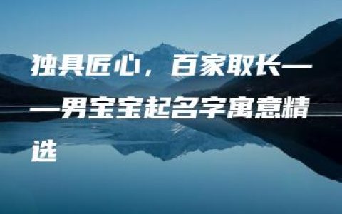 独具匠心，百家取长——男宝宝起名字寓意精选