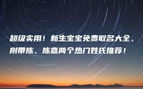 超级实用！新生宝宝免费取名大全，附带陈、陈嘉两个热门姓氏推荐！