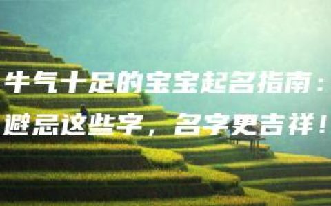 牛气十足的宝宝起名指南：避忌这些字，名字更吉祥！