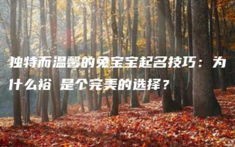 独特而温馨的兔宝宝起名技巧：为什么裕喆是个完美的选择？