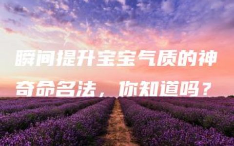 瞬间提升宝宝气质的神奇命名法，你知道吗？