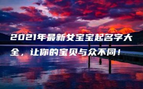 2021年最新女宝宝起名字大全，让你的宝贝与众不同！