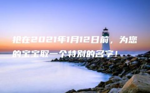 抢在2021年1月12日前，为您的宝宝取一个特别的名字！