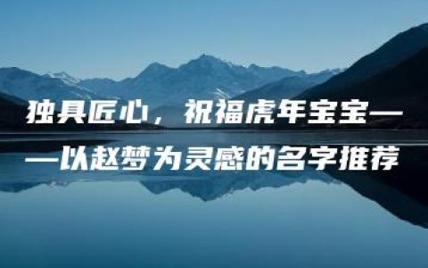 独具匠心，祝福虎年宝宝——以赵梦为灵感的名字推荐