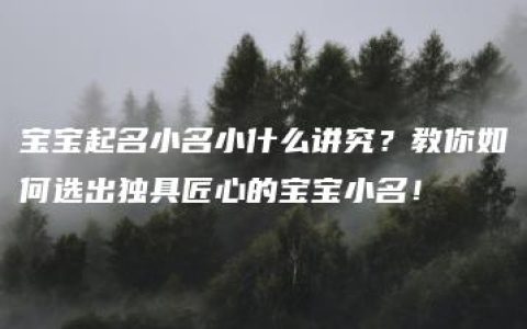 宝宝起名小名小什么讲究？教你如何选出独具匠心的宝宝小名！