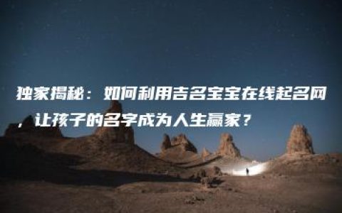 独家揭秘：如何利用吉名宝宝在线起名网，让孩子的名字成为人生赢家？