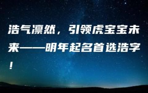 浩气凛然，引领虎宝宝未来——明年起名首选浩字！