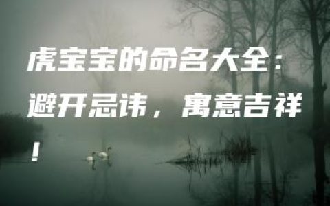 虎宝宝的命名大全：避开忌讳，寓意吉祥！