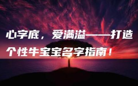 心字底，爱满溢——打造个性牛宝宝名字指南！