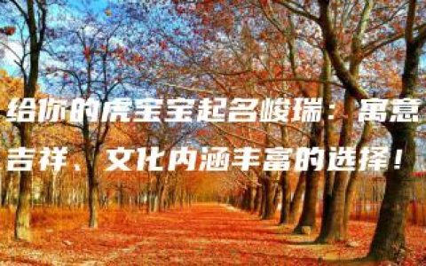 给你的虎宝宝起名峻瑞：寓意吉祥、文化内涵丰富的选择！