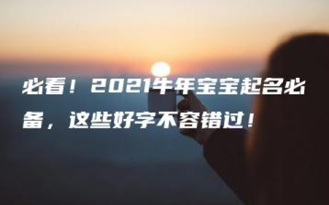 必看！2021牛年宝宝起名必备，这些好字不容错过！