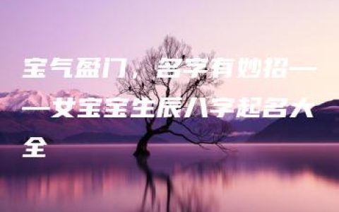 宝气盈门，名字有妙招——女宝宝生辰八字起名大全