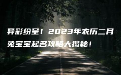 异彩纷呈！2023年农历二月兔宝宝起名攻略大揭秘！