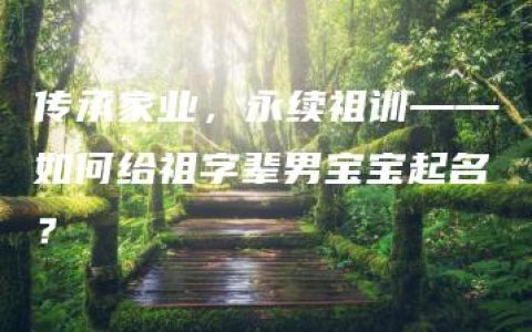 传承家业，永续祖训——如何给祖字辈男宝宝起名？