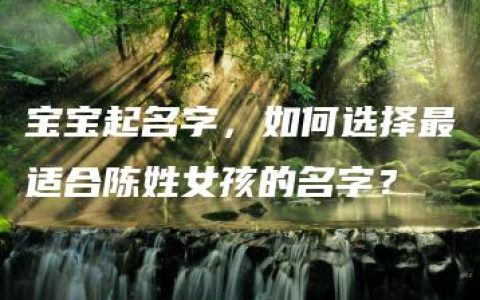 宝宝起名字，如何选择最适合陈姓女孩的名字？