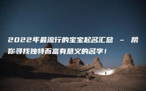 2022年最流行的宝宝起名汇总 – 帮你寻找独特而富有意义的名字！