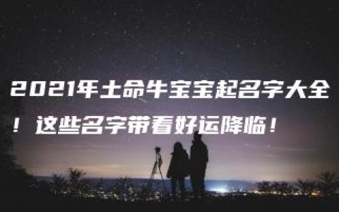 2021年土命牛宝宝起名字大全！这些名字带着好运降临！