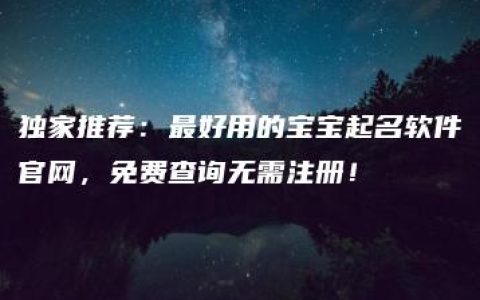 独家推荐：最好用的宝宝起名软件官网，免费查询无需注册！