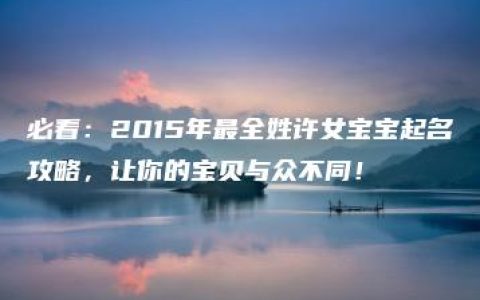 必看：2015年最全姓许女宝宝起名攻略，让你的宝贝与众不同！