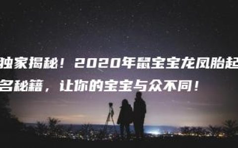 独家揭秘！2020年鼠宝宝龙凤胎起名秘籍，让你的宝宝与众不同！