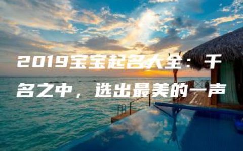 2019宝宝起名大全：千名之中，选出最美的一声