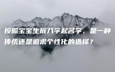 按照宝宝生辰八字起名字，是一种传统还是追求个性化的选择？