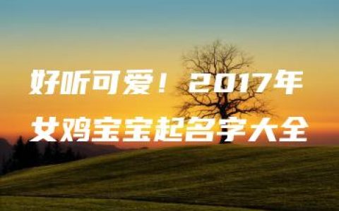 好听可爱！2017年女鸡宝宝起名字大全