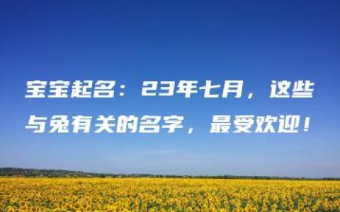 宝宝起名：23年七月，这些与兔有关的名字，最受欢迎！