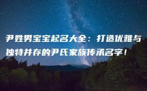 尹姓男宝宝起名大全：打造优雅与独特并存的尹氏家族传承名字！