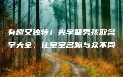 有趣又独特！光字辈男孩取名字大全，让宝宝名称与众不同