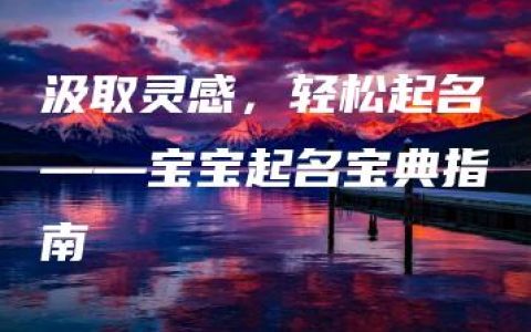 汲取灵感，轻松起名——宝宝起名宝典指南