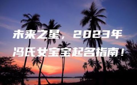 未来之星，2023年冯氏女宝宝起名指南！