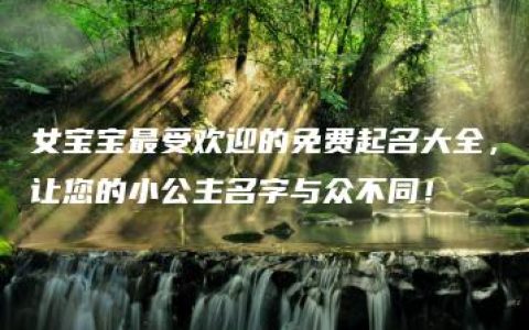 女宝宝最受欢迎的免费起名大全，让您的小公主名字与众不同！