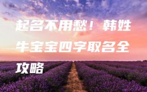 起名不用愁！韩姓牛宝宝四字取名全攻略