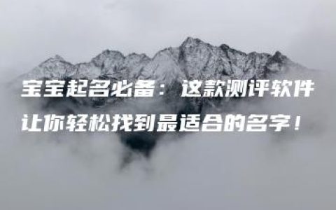 宝宝起名必备：这款测评软件让你轻松找到最适合的名字！