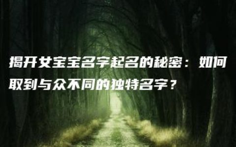 揭开女宝宝名字起名的秘密：如何取到与众不同的独特名字？