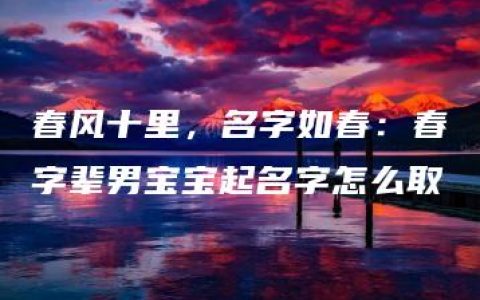 春风十里，名字如春：春字辈男宝宝起名字怎么取