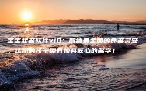 宝宝起名软件v10：解锁最全面的命名灵感，让你的孩子拥有独具匠心的名字！