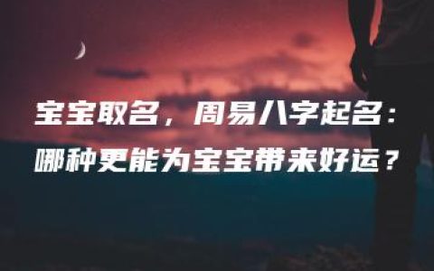 宝宝取名，周易八字起名：哪种更能为宝宝带来好运？