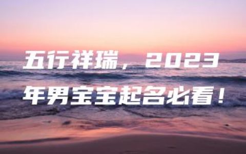 五行祥瑞，2023年男宝宝起名必看！