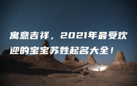 寓意吉祥，2021年最受欢迎的宝宝苏姓起名大全！