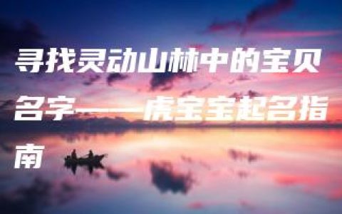 寻找灵动山林中的宝贝名字——虎宝宝起名指南