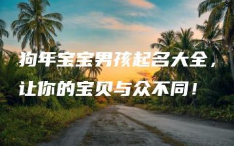 狗年宝宝男孩起名大全，让你的宝贝与众不同！