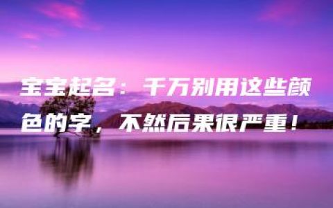 宝宝起名：千万别用这些颜色的字，不然后果很严重！