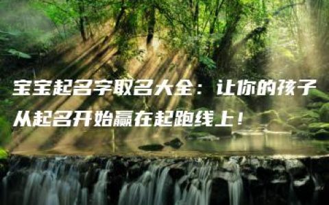 宝宝起名字取名大全：让你的孩子从起名开始赢在起跑线上！