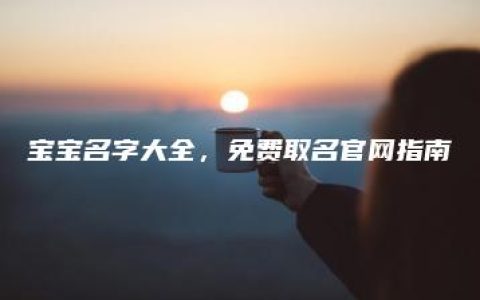 宝宝名字大全，免费取名官网指南