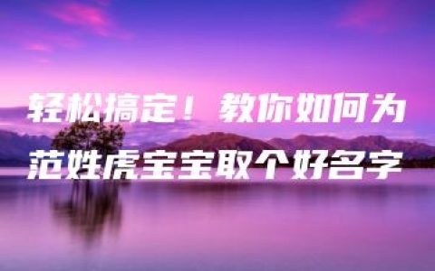 轻松搞定！教你如何为范姓虎宝宝取个好名字