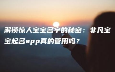 解锁惊人宝宝名字的秘密：非凡宝宝起名app真的管用吗？