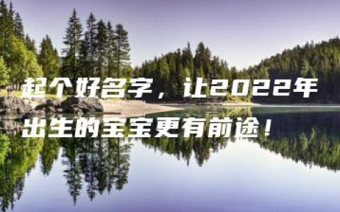 起个好名字，让2022年出生的宝宝更有前途！