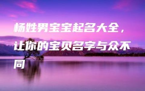 杨姓男宝宝起名大全，让你的宝贝名字与众不同